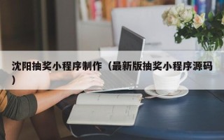 昌都沈阳抽奖小程序制作（最新版抽奖小程序源码）