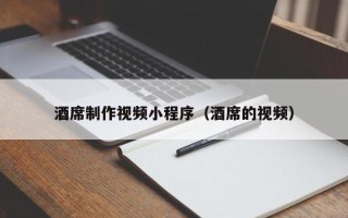 昌都酒席制作视频小程序（酒席的视频）
