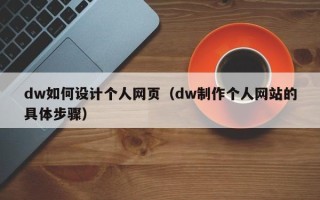 昌都dw如何设计个人网页（dw制作个人网站的具体步骤）