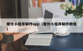 昌都餐饮小程序制作app（餐饮小程序制作教程）