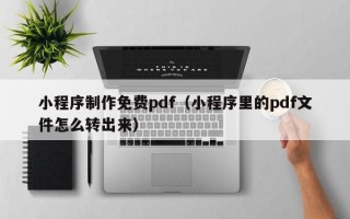 昌都小程序制作免费pdf（小程序里的pdf文件怎么转出来）