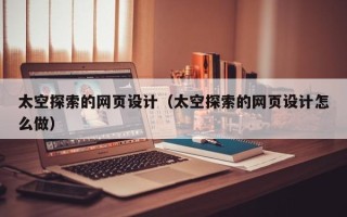 昌都太空探索的网页设计（太空探索的网页设计怎么做）