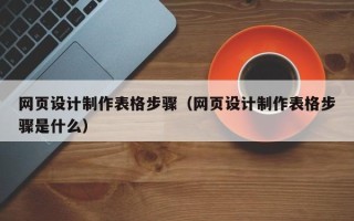 昌都网页设计制作表格步骤（网页设计制作表格步骤是什么）