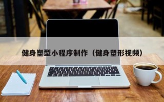 昌都健身塑型小程序制作（健身塑形视频）