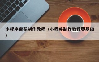 昌都小程序窗花制作教程（小程序制作教程零基础）