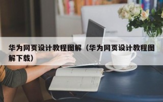 昌都华为网页设计教程图解（华为网页设计教程图解下载）