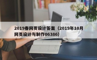 昌都2019春网页设计答案（2019年10月网页设计与制作06386）