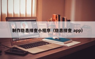 昌都制作隐患排查小程序（隐患排查 app）