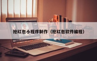 昌都抢红包小程序制作（抢红包软件编程）