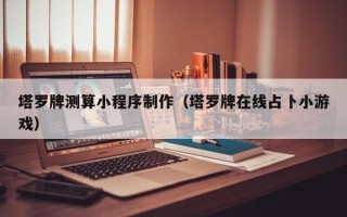 昌都塔罗牌测算小程序制作（塔罗牌在线占卜小游戏）