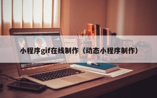 昌都小程序gif在线制作（动态小程序制作）