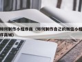 昌都如何制作小程序商（如何制作自己的微信小程序商城）