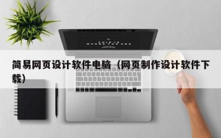 昌都简易网页设计软件电脑（网页制作设计软件下载）