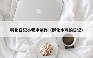 昌都孵化日记小程序制作（孵化小鸡的日记）