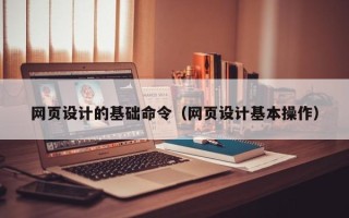 昌都网页设计的基础命令（网页设计基本操作）